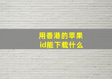 用香港的苹果id能下载什么