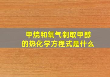 甲烷和氧气制取甲醇的热化学方程式是什么