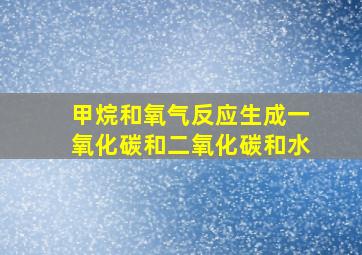 甲烷和氧气反应生成一氧化碳和二氧化碳和水