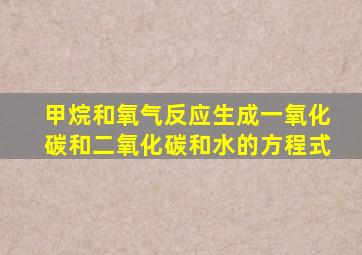 甲烷和氧气反应生成一氧化碳和二氧化碳和水的方程式