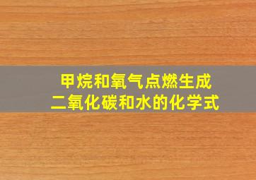 甲烷和氧气点燃生成二氧化碳和水的化学式