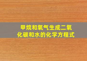 甲烷和氧气生成二氧化碳和水的化学方程式