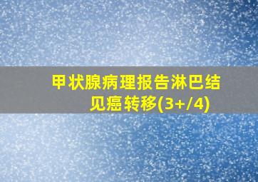 甲状腺病理报告淋巴结见癌转移(3+/4)