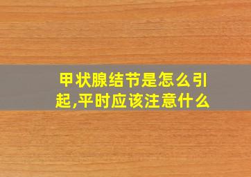 甲状腺结节是怎么引起,平时应该注意什么