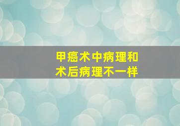 甲癌术中病理和术后病理不一样