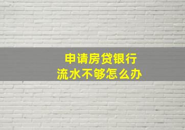 申请房贷银行流水不够怎么办