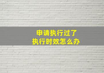 申请执行过了执行时效怎么办