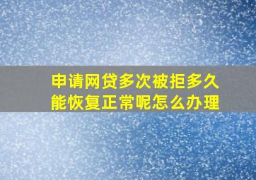 申请网贷多次被拒多久能恢复正常呢怎么办理