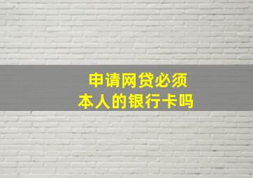 申请网贷必须本人的银行卡吗