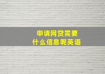 申请网贷需要什么信息呢英语