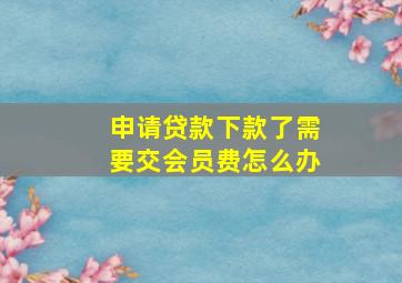 申请贷款下款了需要交会员费怎么办