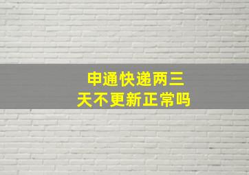 申通快递两三天不更新正常吗