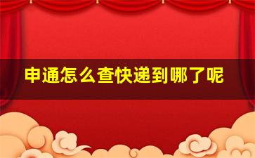 申通怎么查快递到哪了呢