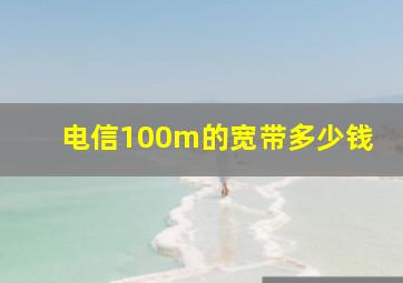 电信100m的宽带多少钱