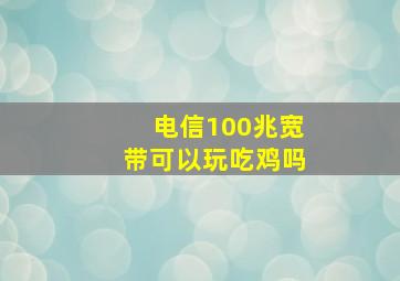 电信100兆宽带可以玩吃鸡吗