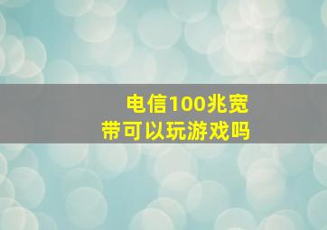 电信100兆宽带可以玩游戏吗