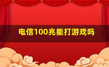 电信100兆能打游戏吗