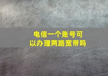 电信一个账号可以办理两路宽带吗