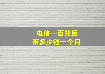 电信一百兆宽带多少钱一个月