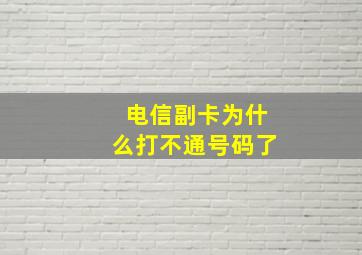 电信副卡为什么打不通号码了