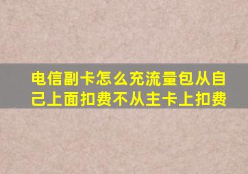 电信副卡怎么充流量包从自己上面扣费不从主卡上扣费