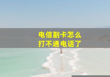 电信副卡怎么打不通电话了