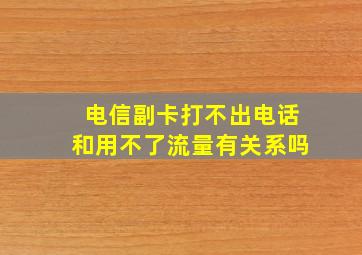 电信副卡打不出电话和用不了流量有关系吗