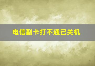 电信副卡打不通已关机