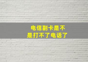 电信副卡是不是打不了电话了