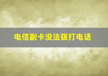 电信副卡没法拨打电话