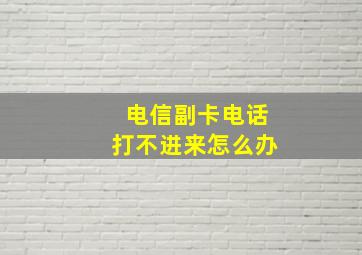 电信副卡电话打不进来怎么办