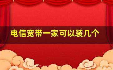 电信宽带一家可以装几个