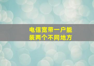 电信宽带一户能装两个不同地方