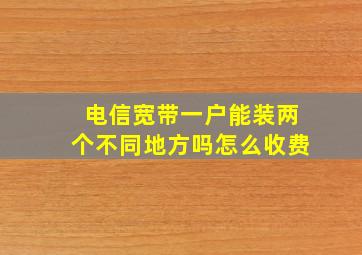 电信宽带一户能装两个不同地方吗怎么收费