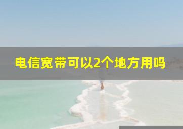 电信宽带可以2个地方用吗