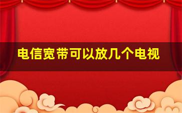 电信宽带可以放几个电视