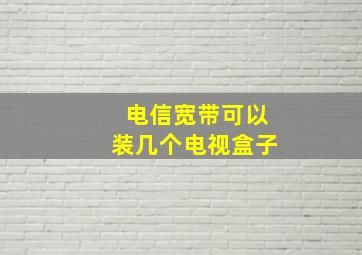 电信宽带可以装几个电视盒子