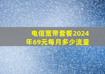 电信宽带套餐2024年69元每月多少流量