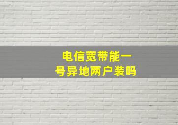 电信宽带能一号异地两户装吗