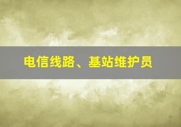 电信线路、基站维护员