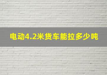 电动4.2米货车能拉多少吨