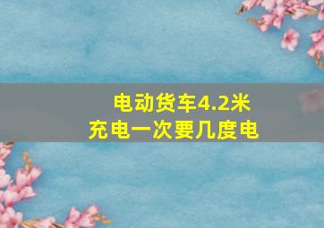 电动货车4.2米充电一次要几度电