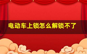 电动车上锁怎么解锁不了