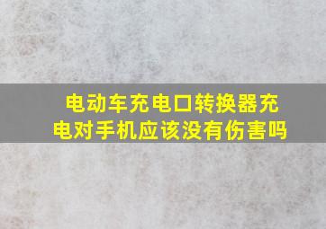 电动车充电口转换器充电对手机应该没有伤害吗