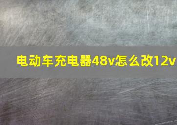 电动车充电器48v怎么改12v