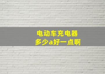 电动车充电器多少a好一点啊