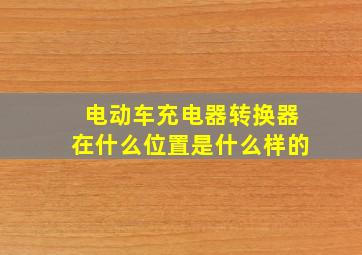 电动车充电器转换器在什么位置是什么样的