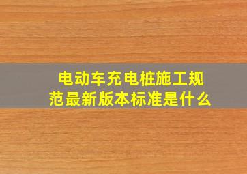 电动车充电桩施工规范最新版本标准是什么