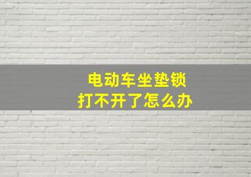 电动车坐垫锁打不开了怎么办