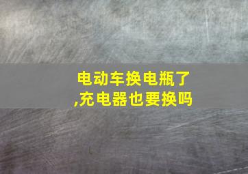 电动车换电瓶了,充电器也要换吗